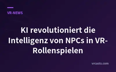 KI revolutioniert die Intelligenz von NPCs in VR-Rollenspielen