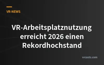 VR-Arbeitsplatznutzung erreicht 2026 einen Rekordhochstand