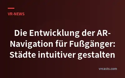 Die Entwicklung der AR-Navigation für Fußgänger: Städte intuitiver gestalten