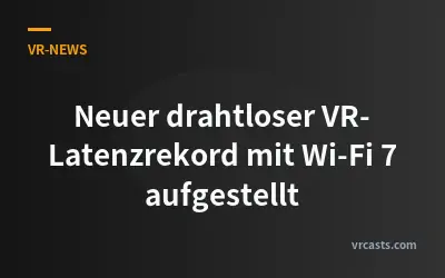 Neuer drahtloser VR-Latenzrekord mit Wi-Fi 7 aufgestellt