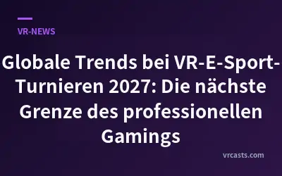 Globale Trends bei VR-E-Sport-Turnieren 2027: Die nächste Grenze des professionellen Gamings