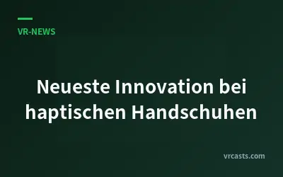 Neueste Innovation bei haptischen Handschuhen