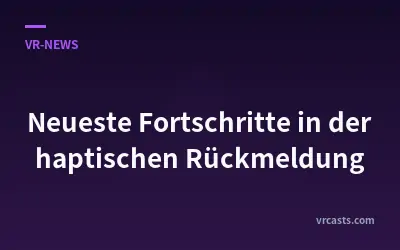 Neueste Fortschritte in der haptischen Rückmeldung