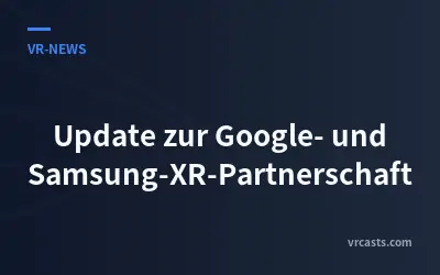 Update zur Google- und Samsung-XR-Partnerschaft