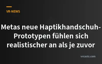 Metas neue Haptikhandschuh-Prototypen fühlen sich realistischer an als je zuvor
