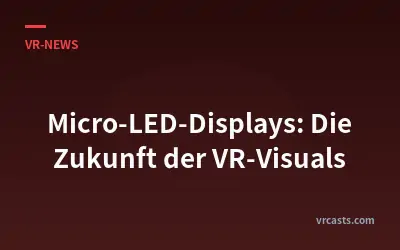 Micro-LED-Displays: Die Zukunft der VR-Visuals