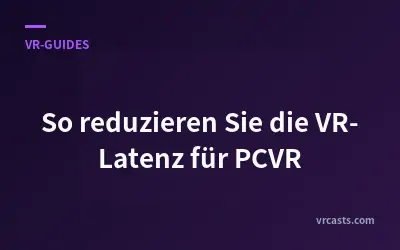 So reduzieren Sie die VR-Latenz für PCVR
