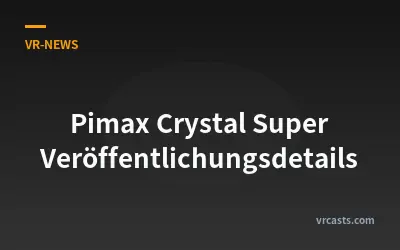 Pimax Crystal Super Veröffentlichungsdetails