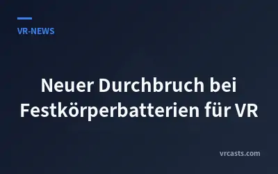 Neuer Durchbruch bei Festkörperbatterien für VR