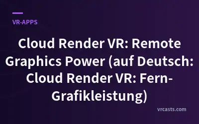 Cloud Render VR: Remote Graphics Power (auf Deutsch: Cloud Render VR: Fern-Grafikleistung)