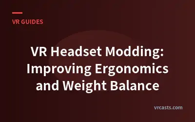 VR Headset Modding: Improving Ergonomics and Weight Balance