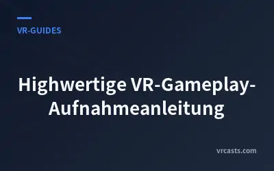 Highwertige VR-Gameplay-Aufnahmeanleitung
