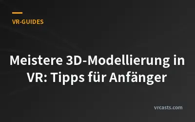 Meistere 3D-Modellierung in VR: Tipps für Anfänger