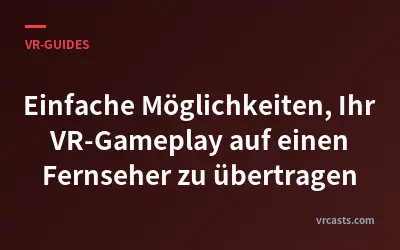 Einfache Möglichkeiten, Ihr VR-Gameplay auf einen Fernseher zu übertragen