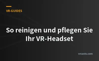 So reinigen und pflegen Sie Ihr VR-Headset
