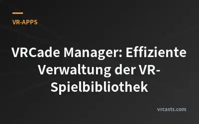 VRCade Manager: Effiziente Verwaltung der VR-Spielbibliothek