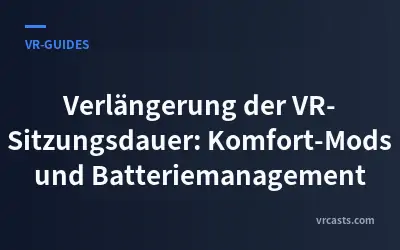 Verlängerung der VR-Sitzungsdauer: Komfort-Mods und Batteriemanagement