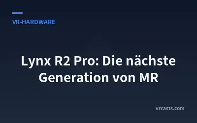 Lynx R2 Pro: Die nächste Generation von MR