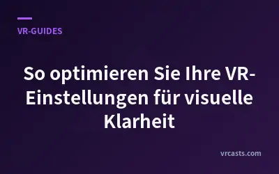 So optimieren Sie Ihre VR-Einstellungen für visuelle Klarheit