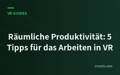 Räumliche Produktivität: 5 Tipps für das Arbeiten in VR