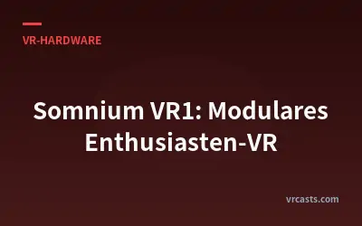 Somnium VR1: Modulares Enthusiasten-VR