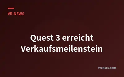 Quest 3 erreicht Verkaufsmeilenstein