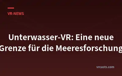 Unterwasser-VR: Eine neue Grenze für die Meeresforschung