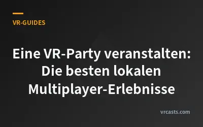 Eine VR-Party veranstalten: Die besten lokalen Multiplayer-Erlebnisse