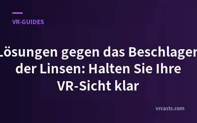 Lösungen gegen das Beschlagen der Linsen: Halten Sie Ihre VR-Sicht klar