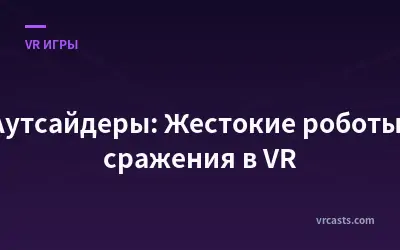 Аутсайдеры: Жестокие роботы-сражения в VR