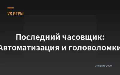 Последний часовщик: Автоматизация и головоломки