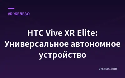 HTC Vive XR Elite: Универсальное автономное устройство