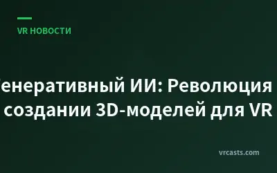 Генеративный ИИ: Революция в создании 3D-моделей для VR