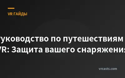 Руководство по путешествиям в VR: Защита вашего снаряжения