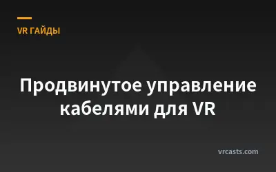 Продвинутое управление кабелями для VR