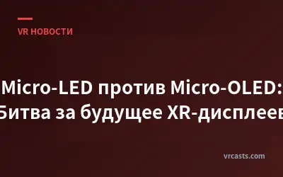 Micro-LED против Micro-OLED: Битва за будущее XR-дисплеев