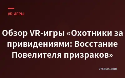 Обзор VR-игры «Охотники за привидениями: Восстание Повелителя призраков»