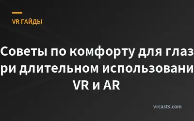 Советы по комфорту для глаз при длительном использовании VR и AR