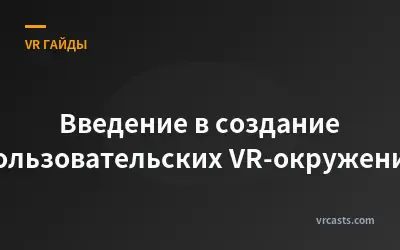 Введение в создание пользовательских VR-окружений
