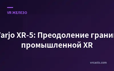 Varjo XR-5: Преодоление границ промышленной XR