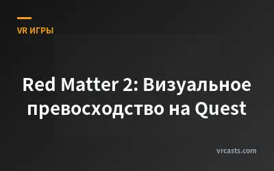 Red Matter 2: Визуальное превосходство на Quest