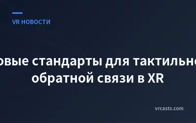 Новые стандарты для тактильной обратной связи в XR