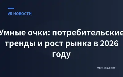Умные очки: потребительские тренды и рост рынка в 2026 году