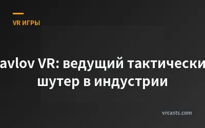 Pavlov VR: ведущий тактический шутер в индустрии