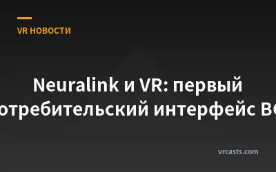 Neuralink и VR: первый потребительский интерфейс BCI