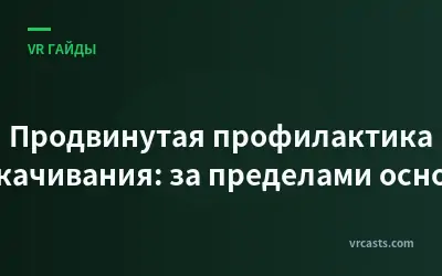 Продвинутая профилактика укачивания: за пределами основ