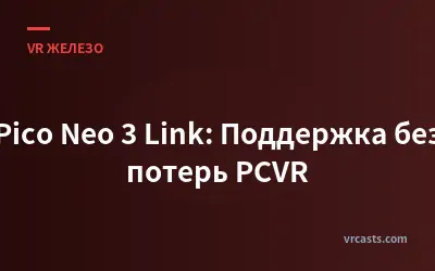 Pico Neo 3 Link: Поддержка без потерь PCVR