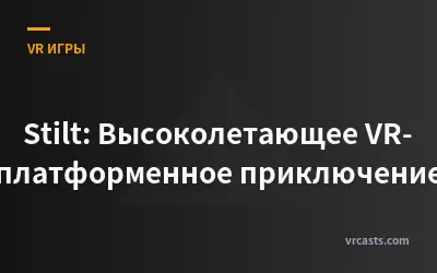 Stilt: Высоколетающее VR-платформенное приключение