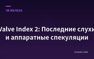 Valve Index 2: Последние слухи и аппаратные спекуляции