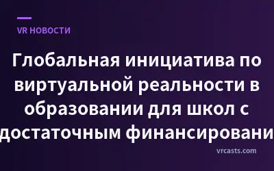 Глобальная инициатива по виртуальной реальности в образовании для школ с недостаточным финансированием